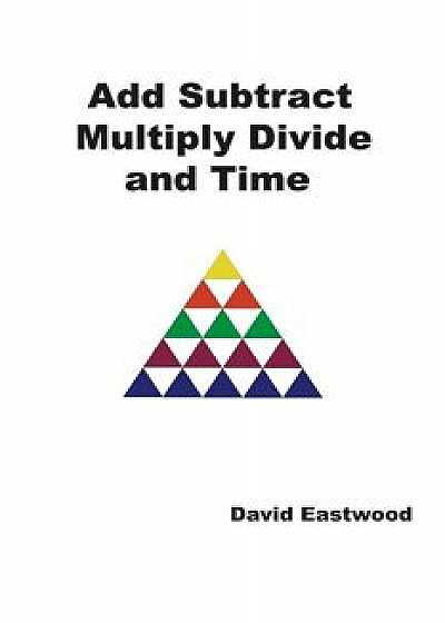 Add Subtract Multiply Divide and Time/David Eastwood