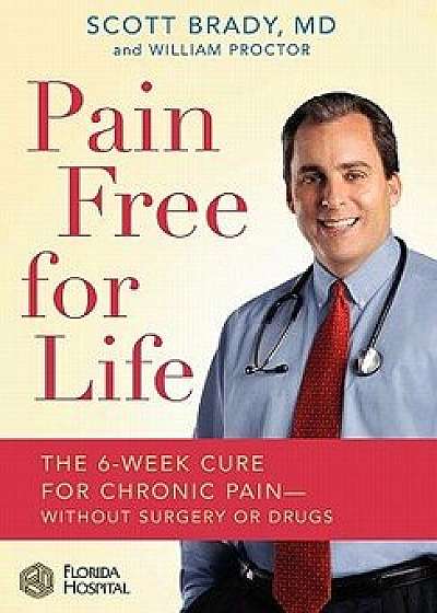 Pain Free for Life: The 6-Week Cure for Chronic Pain--Without Surgery or Drugs, Hardcover/Scott Brady MD