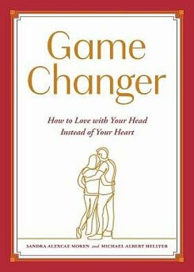 Game Changer: How to Love with Your Head Instead of Your Heart, Paperback/Sandra Alexcae Moren