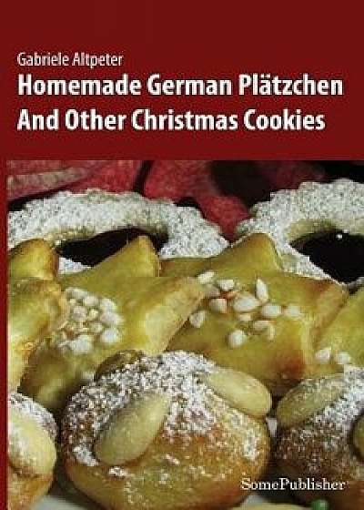 Homemade German Pl tzchen: And Other Christmas Cookies, Paperback/Gabriele Altpeter