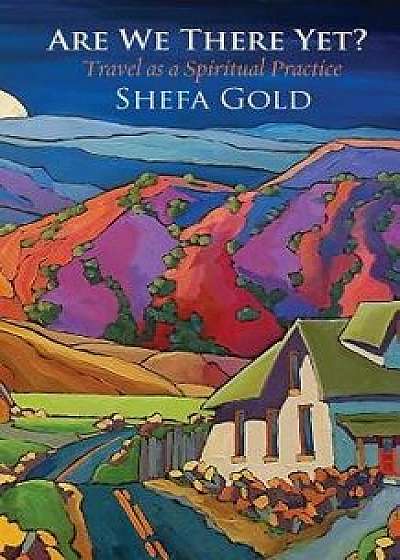 Are We There Yet: Travel as a Spiritual Path, Paperback/Shefa Gold