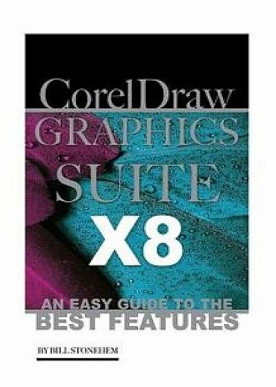 Corel Draw Graphics Suite X8: An Easy Guide to the Best Features, Paperback/Bill Stonehem