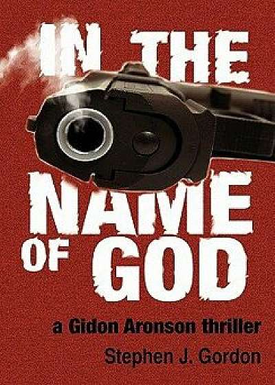 In the Name of God: A Gidon Aronson Thriller, Paperback/Stephen J. Gordon