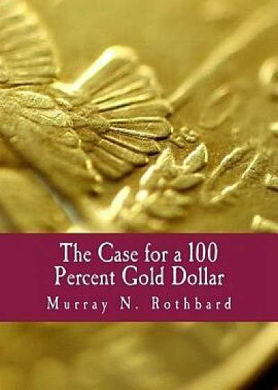 The Case for a 100 Percent Gold Dollar, Paperback/Murray N. Rothbard
