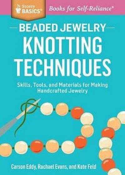 Beaded Jewelry: Knotting Techniques: Skills, Tools, and Materials for Making Handcrafted Jewelry. a Storey Basics(r) Title, Paperback/Carson Eddy