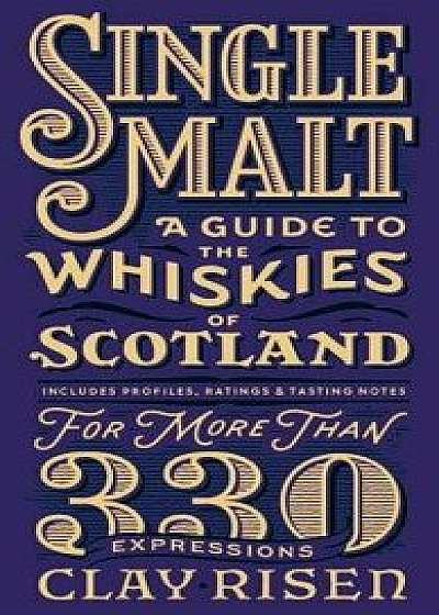 Single Malt: A Guide to the Whiskies of Scotland: Includes Profiles, Ratings, and Tasting Notes for More Than 330 Expressions, Hardcover/Clay Risen
