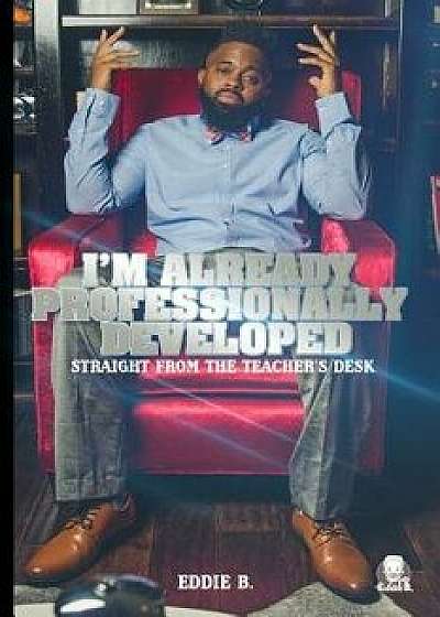 I'm Already Professionally Developed: Straight from the Teacher's Desk, Paperback/Carlos Wallace