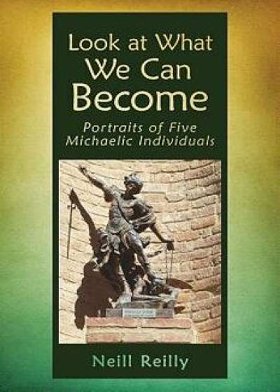 Look at What We Can Become: Portraits of Five Michaelic Individuals, Paperback/Neill Reilly