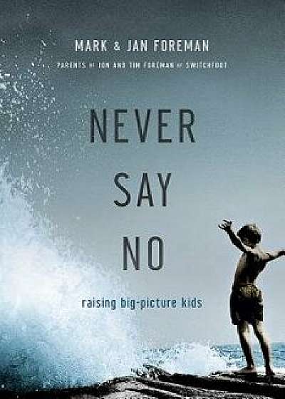 Never Say No: Raising Big-Picture Kids, Paperback/Mark Foreman