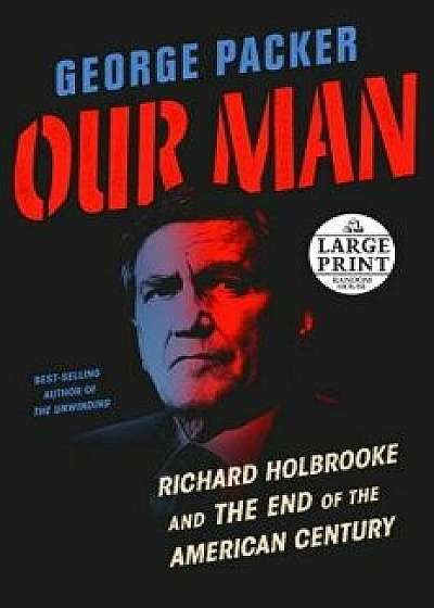 Our Man: Richard Holbrooke and the End of the American Century, Paperback/George Packer
