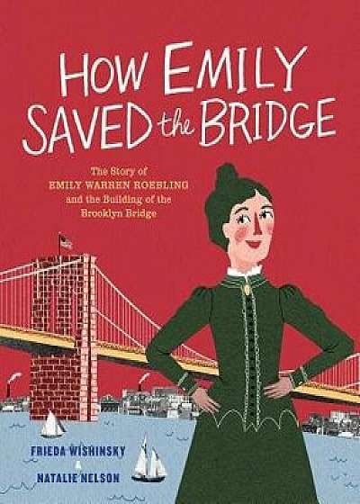How Emily Saved the Bridge: The Story of Emily Warren Roebling and the Building of the Brooklyn Bridge, Hardcover/Frieda Wishinsky