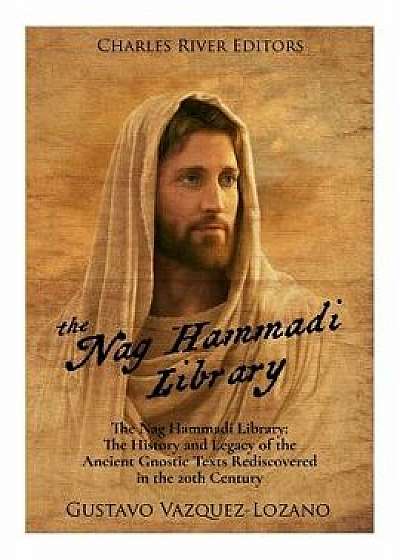The Nag Hammadi Library: The History and Legacy of the Ancient Gnostic Texts Rediscovered in the 20th Century, Paperback/Charles River Editors