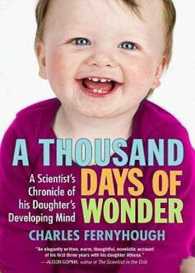 A Thousand Days of Wonder: A Scientist's Chronicle of His Daughter's Developing Mind, Paperback/Charles Fernyhough