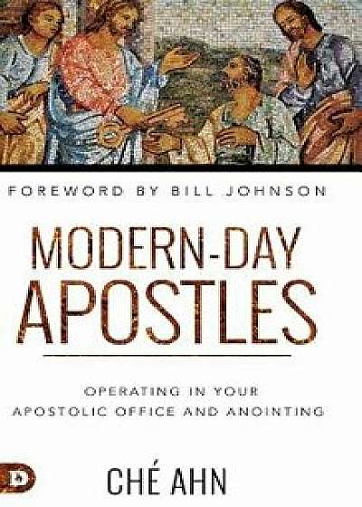 Modern-Day Apostles: Operating in Your Apostolic Office and Anointing, Hardcover/Che Ahn