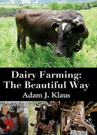 Dairy Farming: The Beautiful Way, Paperback/Adam J. Klaus