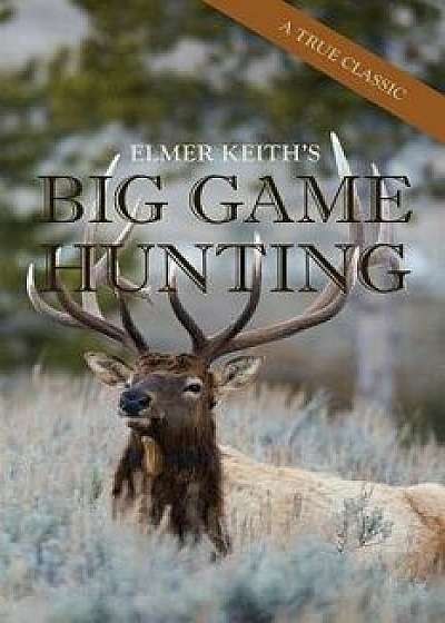 Elmer Keith's Big Game Hunting, Paperback/Elmer Keith