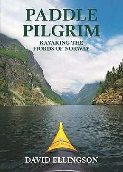 Paddle Pilgrim: Kayaking the Fjords of Norway, Paperback/David R. Ellingson