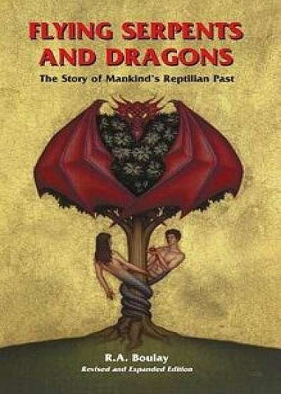Flying Serpents and Dragons: The Story of Mankind's Reptilian Past, Hardcover/R. A. Boulay
