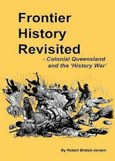 Frontier History Revisited: Queensland and the 'history War', Paperback/Robert Rsted-Jensen