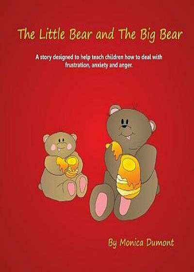 The Little Bear and the Big Bear: A Story Designed to Help Teach Children How to Deal with Frustration, Anxiety and Anger. Giving the Child Patience a, Paperback/Monica Dumont