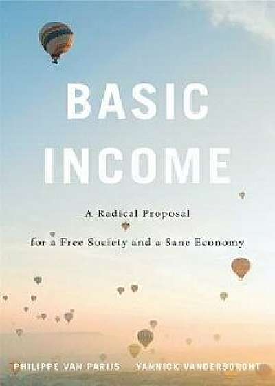 Basic Income: A Radical Proposal for a Free Society and a Sane Economy, Paperback/Philippe Van Parijs
