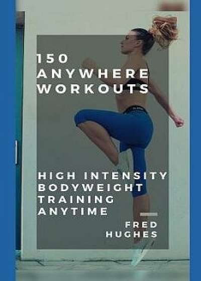 150 Anywhere Workouts: High Intensity Bodyweight Training Anytime, Paperback/Fred Hughes