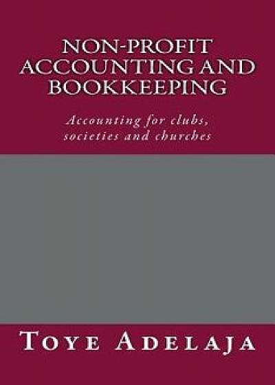 Non-Profit Accounting and Bookkeeping: Accounting for Clubs, Societies Etc, Paperback/Toye Adelaja