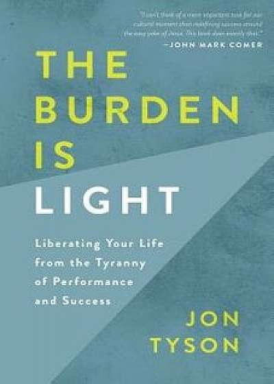 The Burden Is Light: Liberating Your Life from the Tyranny of Performance and Success, Paperback/Jon Tyson