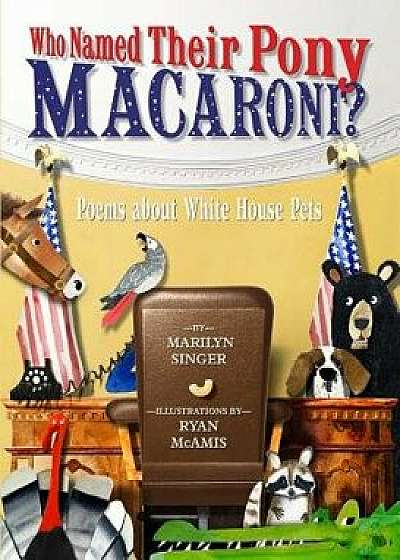 Who Named Their Pony Macaroni?: Poems about White House Pets, Hardcover/Marilyn Singer