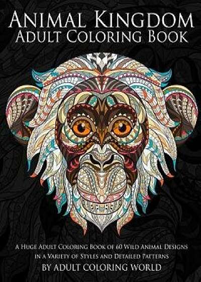 Animal Kingdom: Adult Coloring Book: A Huge Adult Coloring Book of 60 Wild Animal Designs in a Variety of Styles and Detailed Patterns, Paperback/Adult Coloring World