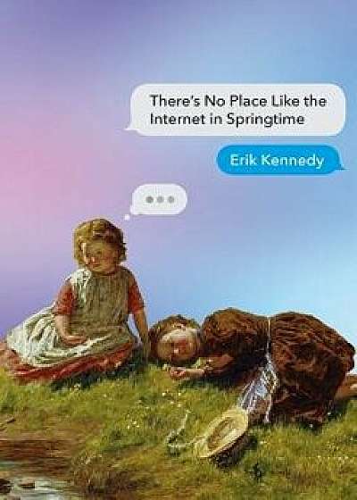There's No Place Like the Internet in Springtime/Erik Kennedy