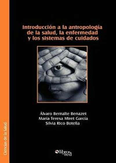 Introduccion a la Antropologia de la Salud, La Enfermedad y Los Sistemas de Cuidados, Paperback/Alvaro Bernalte Benazet