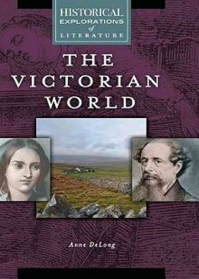 The Victorian World: A Historical Exploration of Literature, Hardcover/Anne DeLong