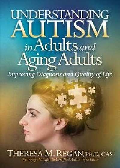 Understanding Autism in Adults and Aging Adults: Improving Diagnosis and Quality of Life, Paperback/Theresa Regan Phd