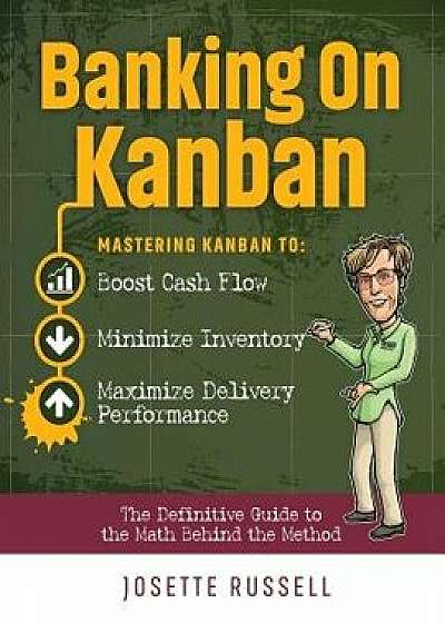 Banking on Kanban: Mastering Kanban to Boost Cash Flow, Minimize Inventory, and Maximize Delivery Performance, Paperback/Josette Russell
