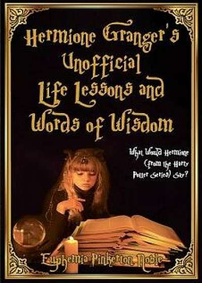 Hermione Granger's Unofficial Life Lessons and Words of Wisdom: What Would Hermione (from the Harry Potter Series) Say?, Paperback/Euphemia Pinkerton Noble