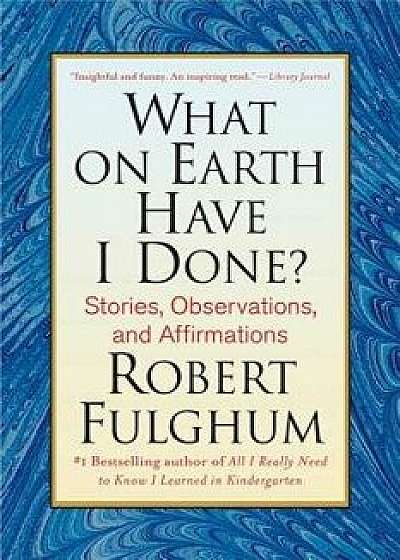 What on Earth Have I Done?: Stories, Observations, and Affirmations, Paperback/Robert Fulghum