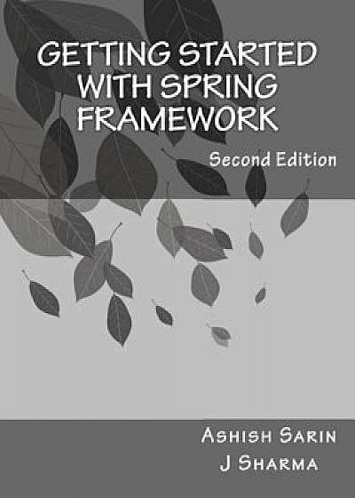 Getting Started with Spring Framework: A Hands-On Guide to Begin Developing Applications Using Spring Framework, Paperback/J. Sharma