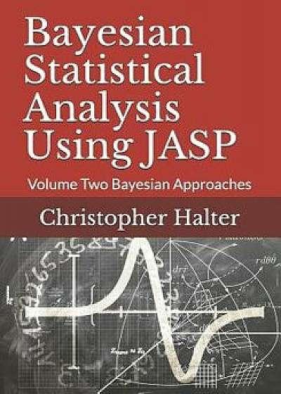 Bayesian Statistical Analysis Using Jasp: Volume Two Bayesian Approaches, Paperback/Christopher P. Halter