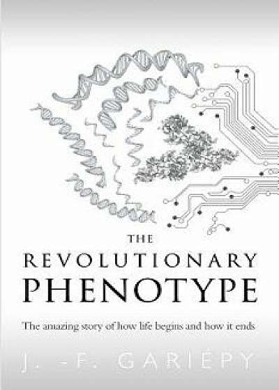 The Revolutionary Phenotype: The Amazing Story of How Life Begins and How It Ends, Paperback/Jean-Francois Gariepy