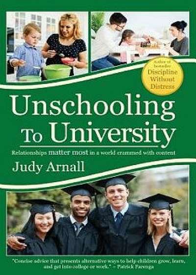 Unschooling to University: Relationships Matter Most in a World Crammed with Content, Paperback/Judy L. Arnall