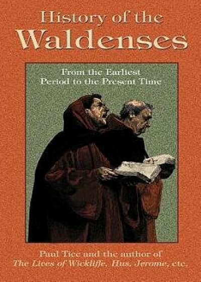 History of the Waldenses from the Earliest Period to the Present Time, Paperback/Paul Tice