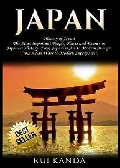 Japan: History of Japan: The Most Important People, Places and Events in Japanese History. from Japanese Art to Modern Manga., Paperback/Rui Kanda