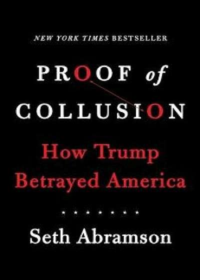 Proof of Collusion: How Trump Betrayed America, Hardcover/Seth Abramson