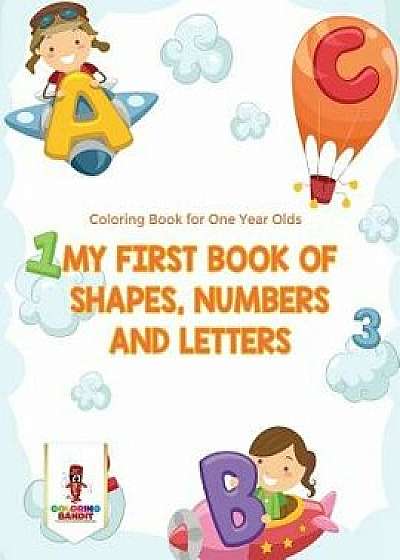My First Book Of Shapes, Numbers and Letters: Coloring Book for One Year Olds, Paperback/Coloring Bandit