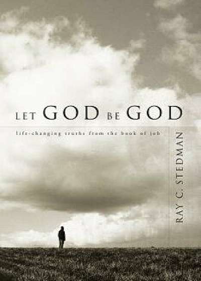 Let God Be God: Life-Changing Truths from the Book of Job, Paperback/Ray C. Stedman