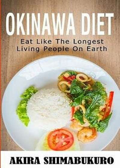 Okinawa Diet: Okinawa Diet Cookbook with the Best Traditional & New Recipes: Eat Like the Longest Living People on Earth (Blue Zones, Paperback/Akira Shimabukuro
