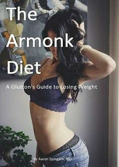The Armonk Diet: A Glutton's Guide to Losing Weight, Paperback/Aaron Spingarn MD