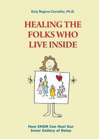 Healing the Folks Who Live Inside: How Emdr Can Heal Our Inner Gallery of Roles, Paperback/Esly Carvalho Ph. D.