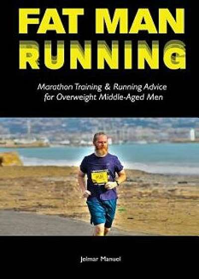 Fat Man Running: Marathon Training & Running Advice for Overweight Middle-Aged Men/Jelmar Manuel
